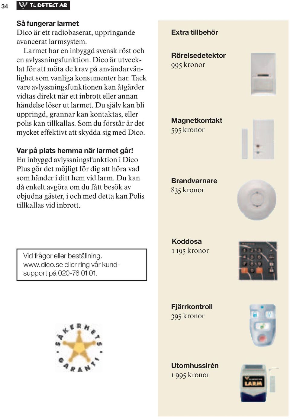 Tack vare avlyssningsfunktionen kan åtgärder vidtas direkt när ett inbrott eller annan händelse löser ut larmet. Du själv kan bli uppringd, grannar kan kontaktas, eller polis kan tillkallas.