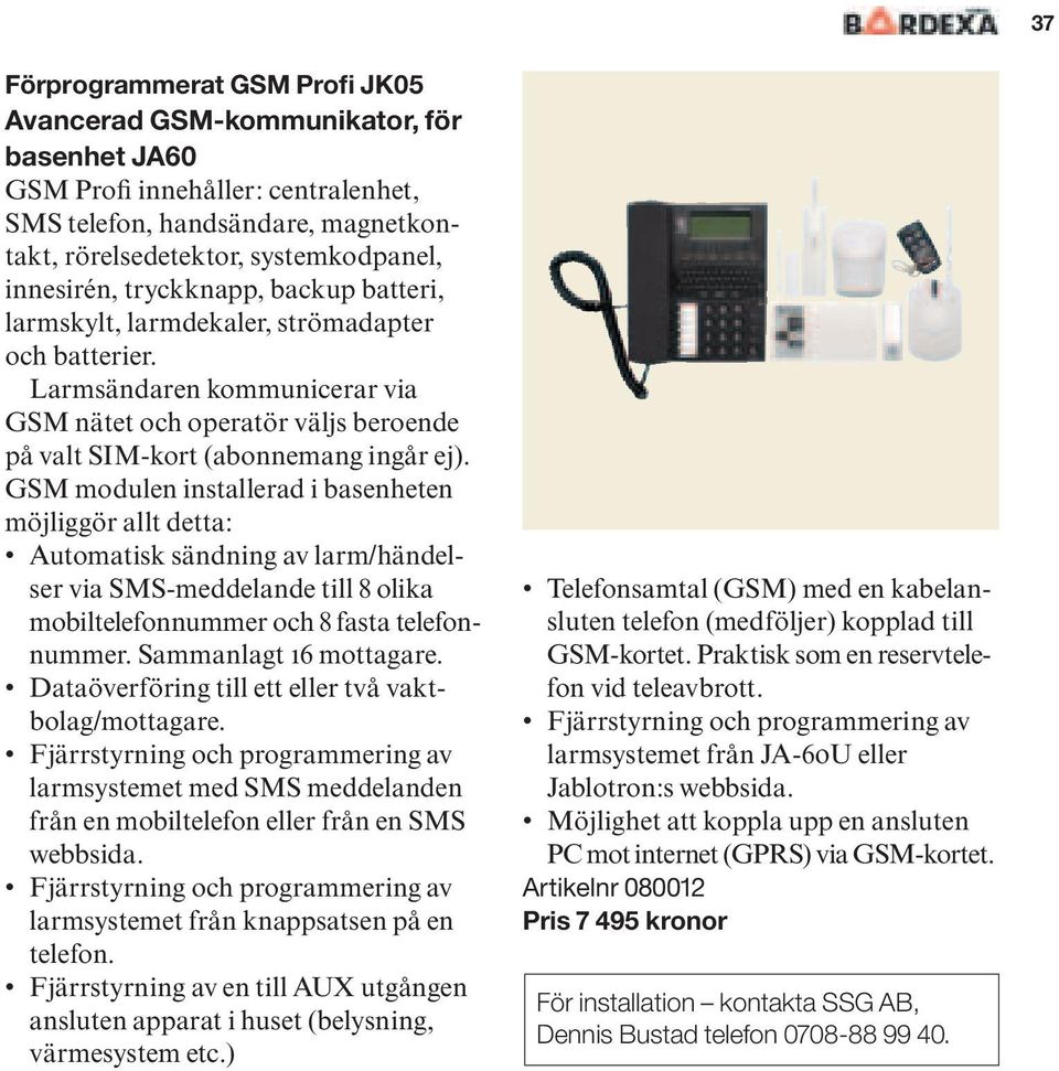 GSM modulen installerad i basenheten möjliggör allt detta: Automatisk sändning av larm/händelser via SMS-meddelande till 8 olika mobiltelefonnummer och 8 fasta telefonnummer. Sammanlagt 16 mottagare.