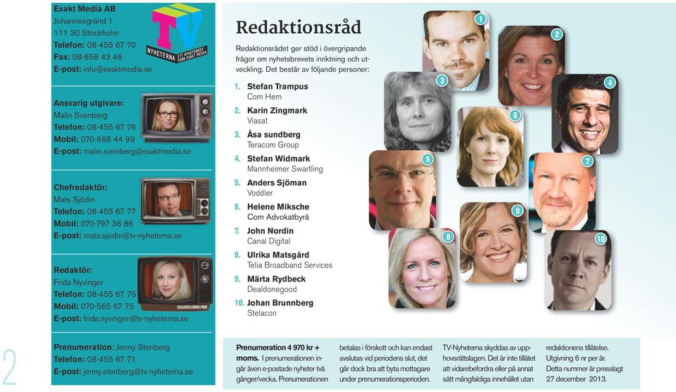 se Redaktionsråd Redaktionsrådet ger stöd i övergripande frågor om nyhetsbrevets inriktning och utveckling. Det består av följande personer: 1. Stefan Trampus Com Hem 2. Karin Zingmark Viasat 3.