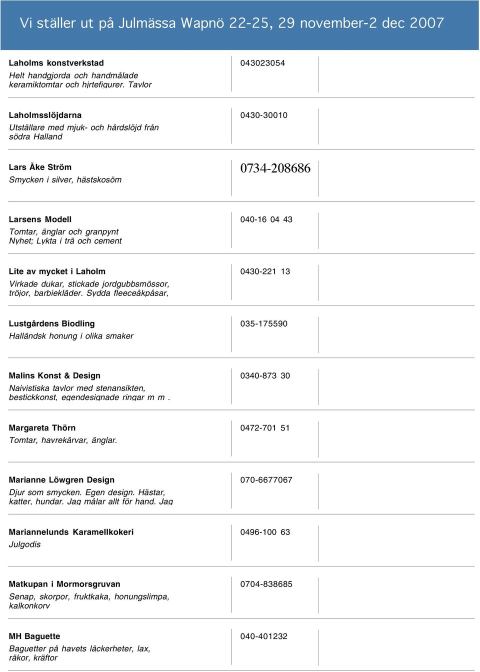 Nyhet; Lykta i trä och cement 040-16 04 43 Lite av mycket i Laholm Virkade dukar, stickade jordgubbsmössor, tröjor, barbiekläder.