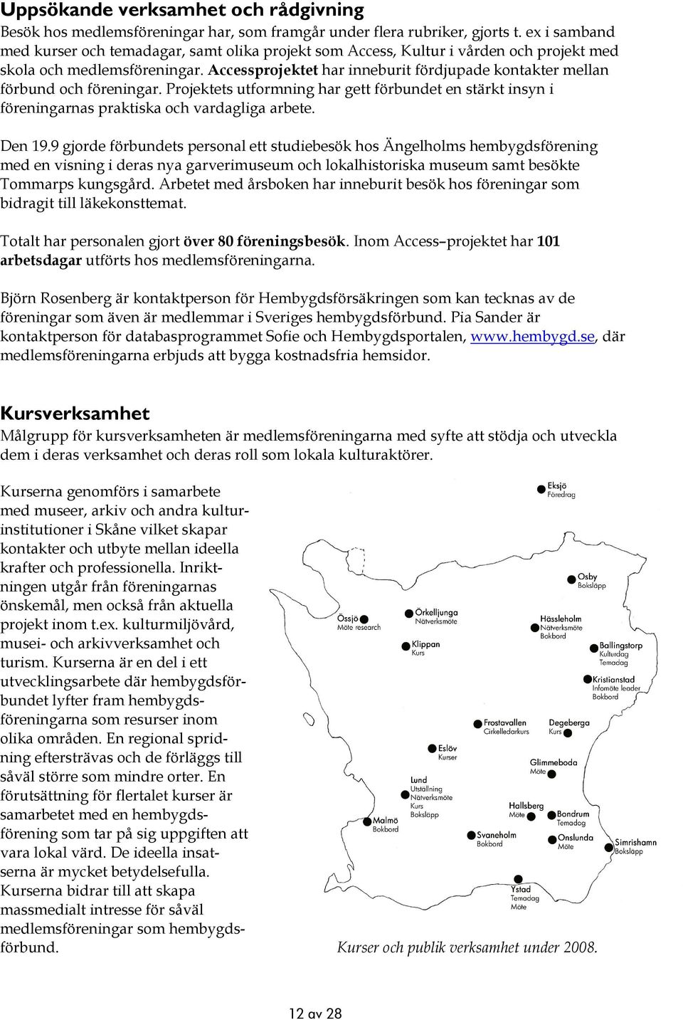 Accessprojektet har inneburit fördjupade kontakter mellan förbund och föreningar. Projektets utformning har gett förbundet en stärkt insyn i föreningarnas praktiska och vardagliga arbete. Den 19.