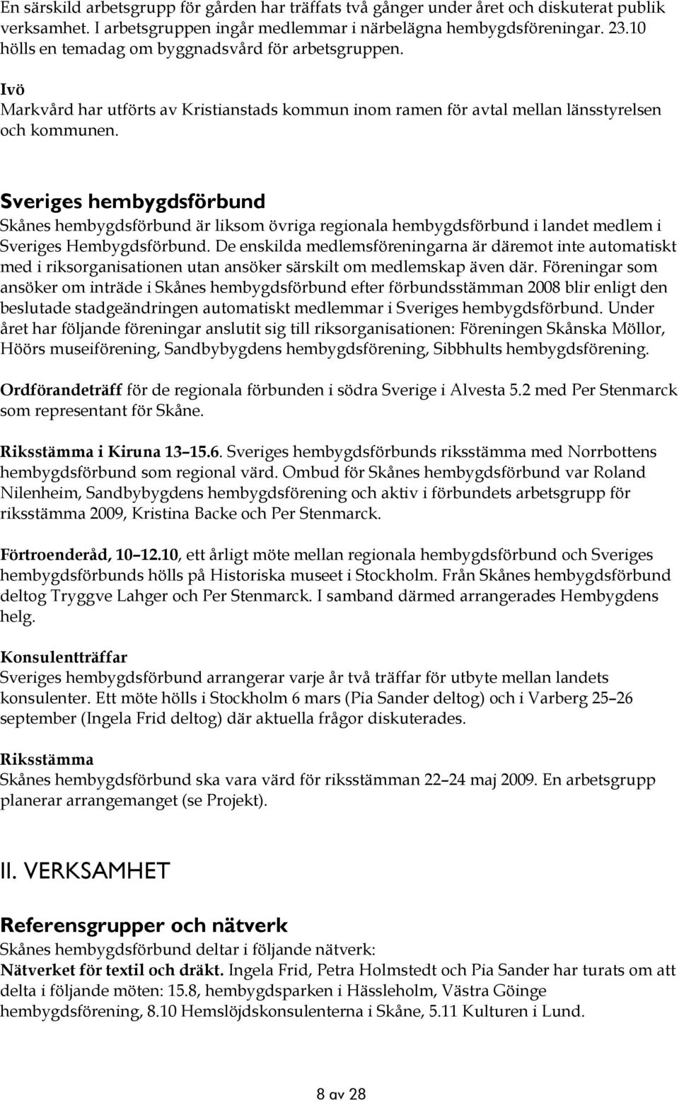 Sveriges hembygdsförbund Skånes hembygdsförbund är liksom övriga regionala hembygdsförbund i landet medlem i Sveriges Hembygdsförbund.