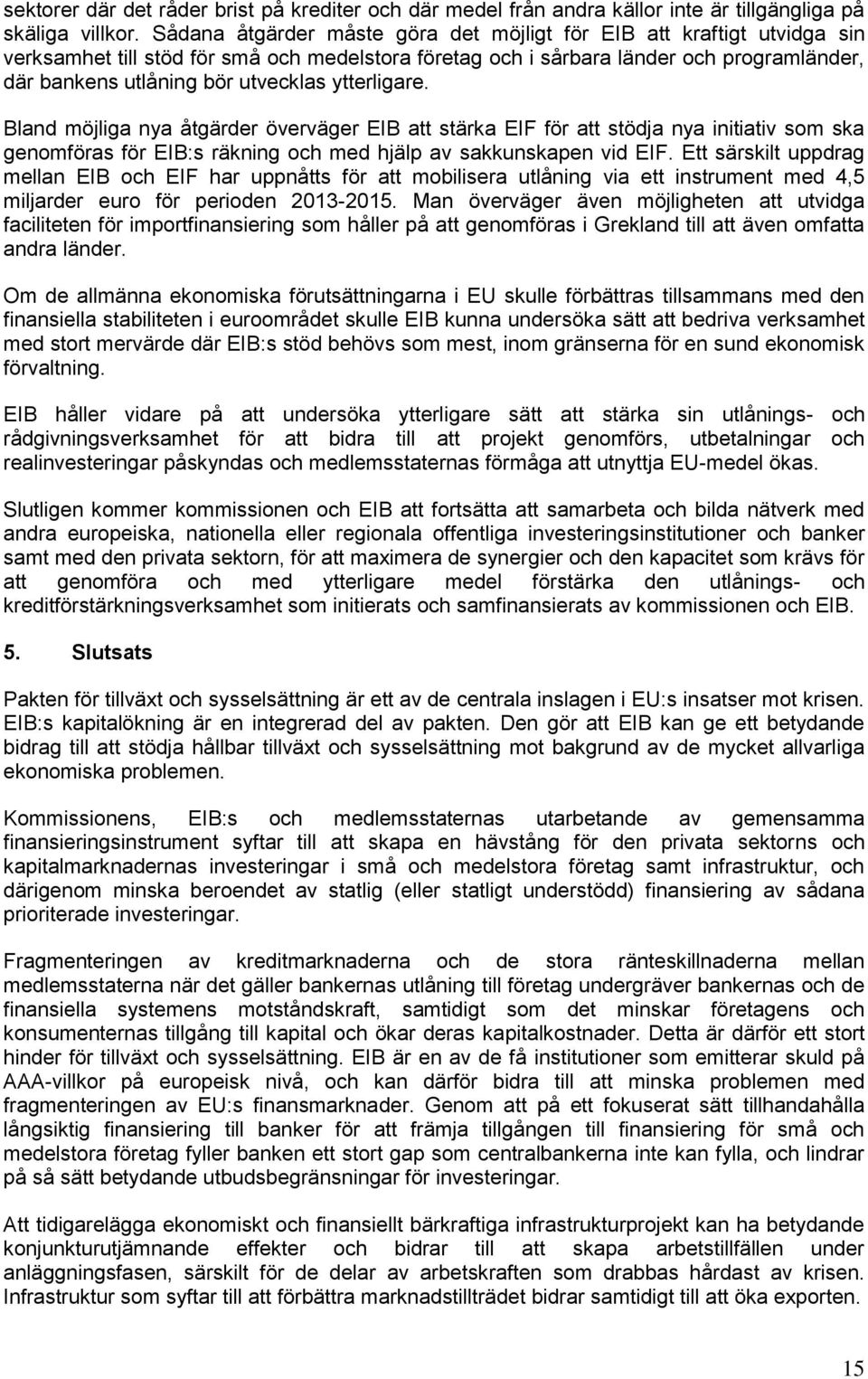 ytterligare. Bland möjliga nya åtgärder överväger EIB att stärka EIF för att stödja nya initiativ som ska genomföras för EIB:s räkning och med hjälp av sakkunskapen vid EIF.