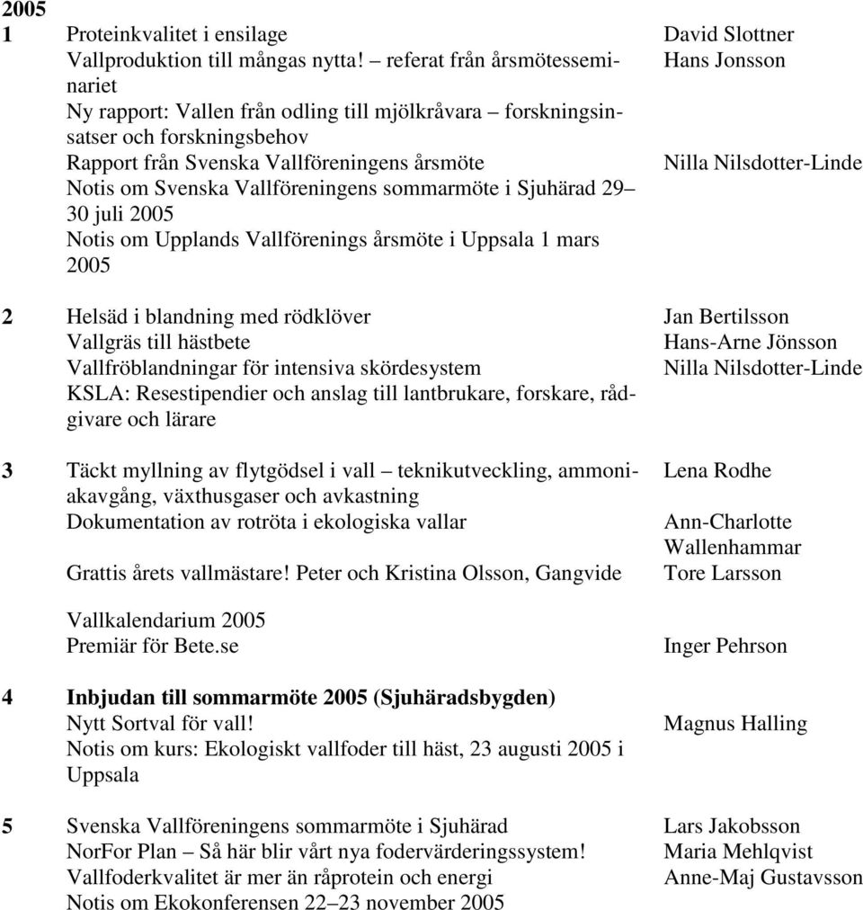 Vallföreningens sommarmöte i Sjuhärad 29 30 juli 2005 Notis om Upplands Vallförenings årsmöte i Uppsala 1 mars 2005 2 Helsäd i blandning med rödklöver Jan Bertilsson Vallgräs till hästbete Hans-Arne