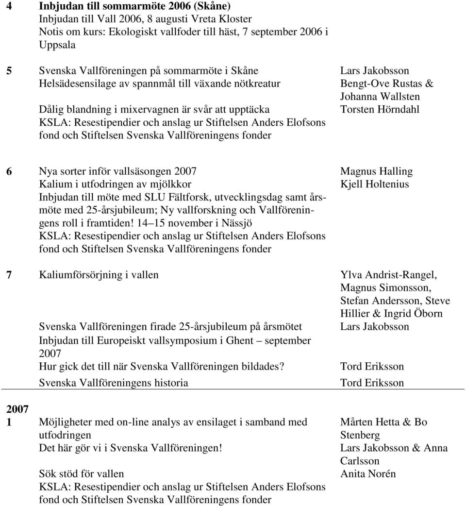 vallsäsongen 2007 Kalium i utfodringen av mjölkkor Kjell Holtenius Inbjudan till möte med SLU Fältforsk, utvecklingsdag samt årsmöte med 25-årsjubileum; Ny vallforskning och Vallföreningens roll i