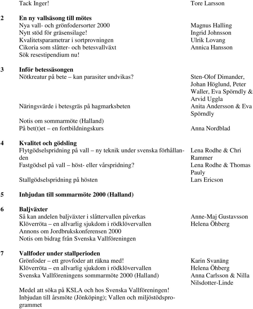 Näringsvärde i betesgräs på hagmarksbeten Notis om sommarmöte (Halland) På bet(t)et en fortbildningskurs 4 Kvalitet och gödsling Flytgödselspridning på vall ny teknik under svenska förhållanden