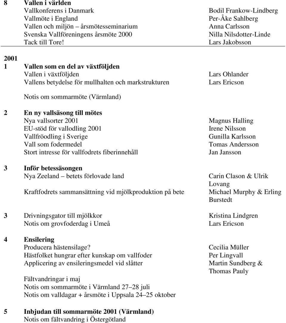 (Värmland) 2 En ny vallsäsong till mötes Nya vallsorter 2001 EU-stöd för vallodling 2001 Vallfröodling i Sverige Vall som fodermedel Stort intresse för vallfodrets fiberinnehåll 3 Inför betessäsongen