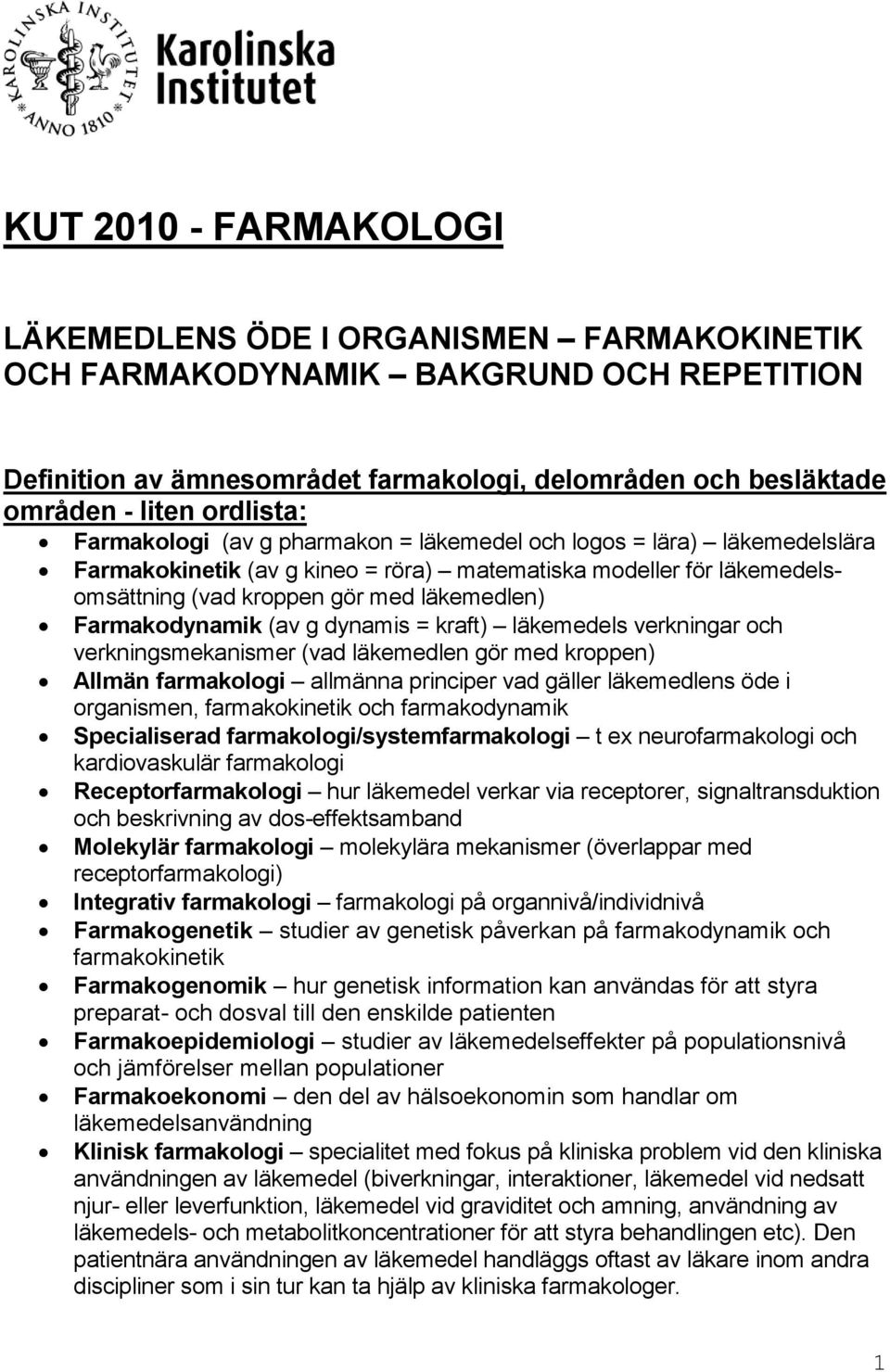 Farmakodynamik (av g dynamis = kraft) läkemedels verkningar och verkningsmekanismer (vad läkemedlen gör med kroppen) Allmän farmakologi allmänna principer vad gäller läkemedlens öde i organismen,