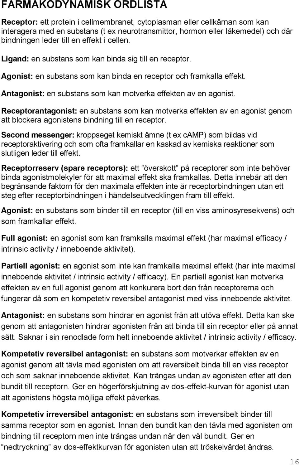 Antagonist: en substans som kan motverka effekten av en agonist. Receptorantagonist: en substans som kan motverka effekten av en agonist genom att blockera agonistens bindning till en receptor.