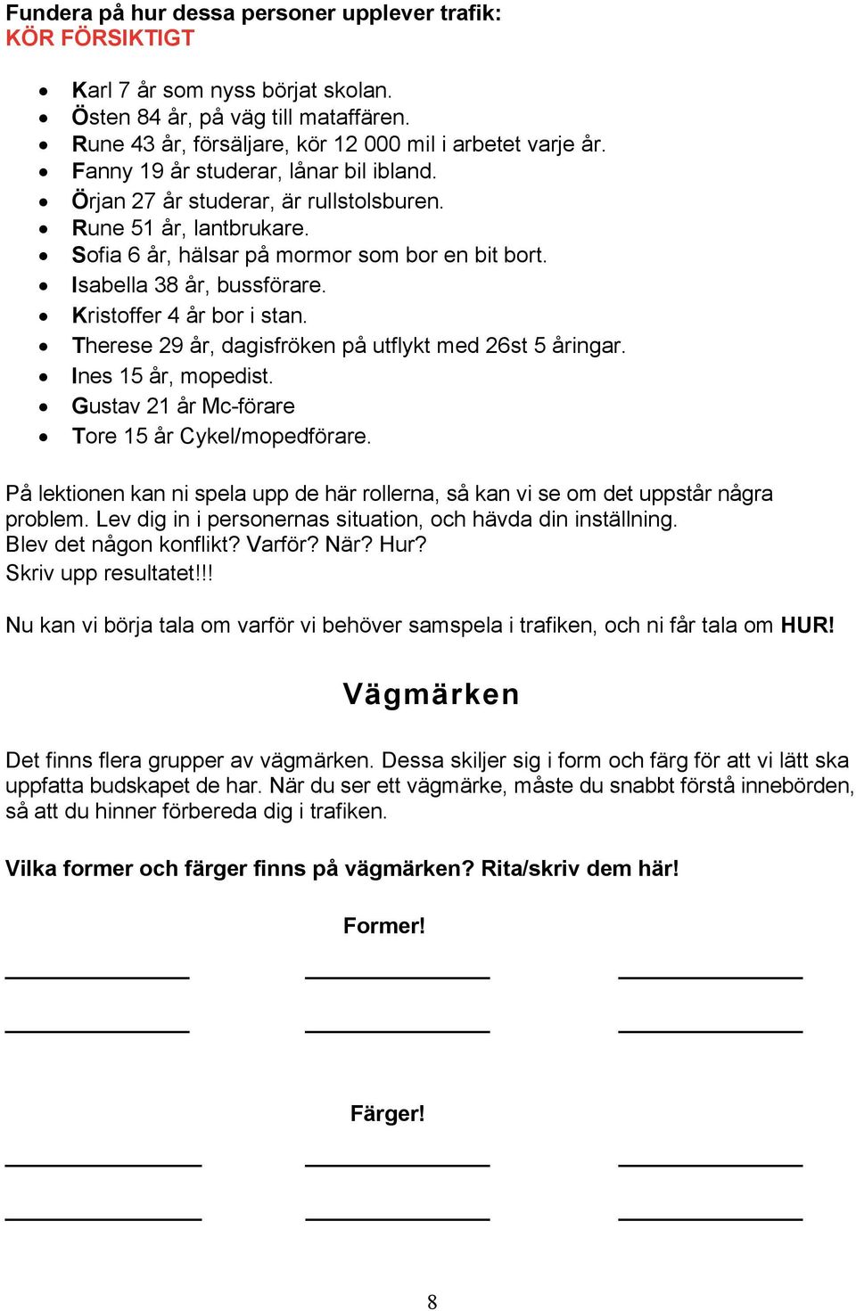 Kristoffer 4 år bor i stan. Therese 29 år, dagisfröken på utflykt med 26st 5 åringar. Ines 15 år, mopedist. Gustav 21 år Mc-förare Tore 15 år Cykel/mopedförare.