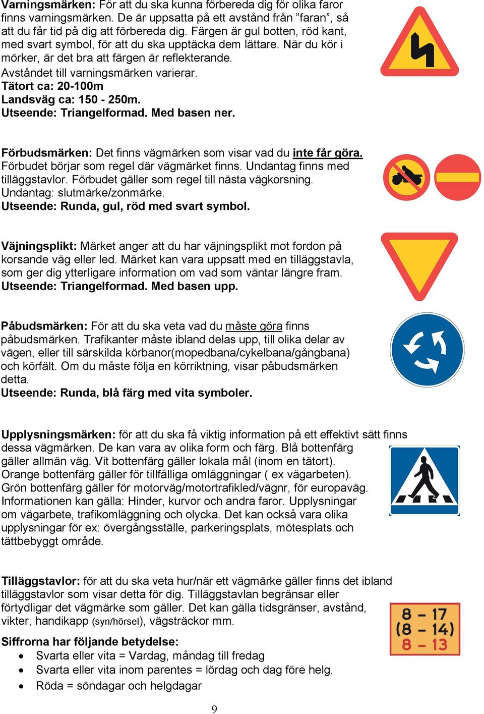 Tätort ca: 20-100m Landsväg ca: 150-250m. Utseende: Triangelformad. Med basen ner. Förbudsmärken: Det finns vägmärken som visar vad du inte får göra. Förbudet börjar som regel där vägmärket finns.