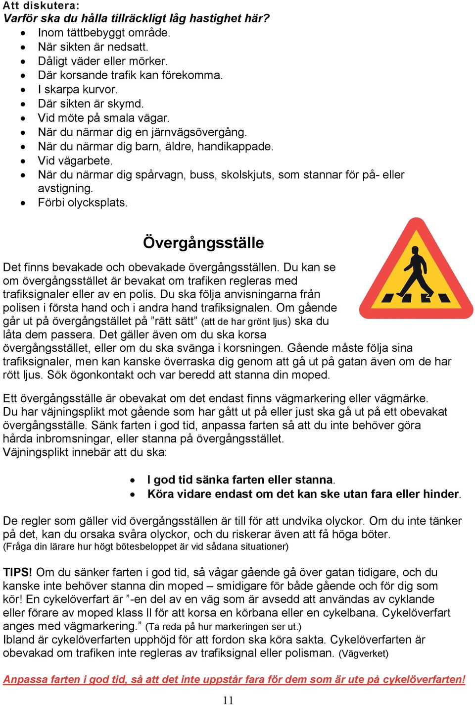 När du närmar dig spårvagn, buss, skolskjuts, som stannar för på- eller avstigning. Förbi olycksplats. Övergångsställe Det finns bevakade och obevakade övergångsställen.