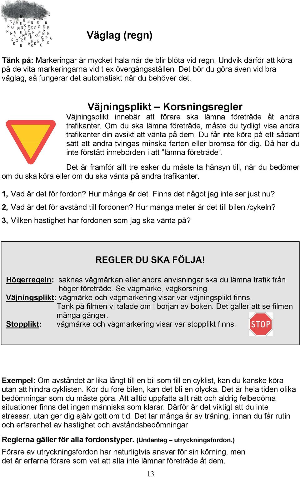 Om du ska lämna företräde, måste du tydligt visa andra trafikanter din avsikt att vänta på dem. Du får inte köra på ett sådant sätt att andra tvingas minska farten eller bromsa för dig.
