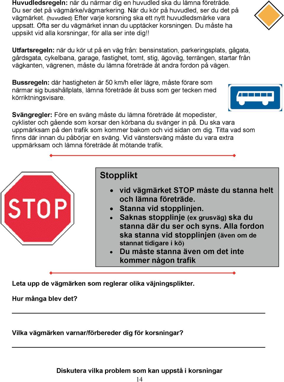 ! Utfartsregeln: när du kör ut på en väg från: bensinstation, parkeringsplats, gågata, gårdsgata, cykelbana, garage, fastighet, tomt, stig, ägoväg, terrängen, startar från vägkanten, vägrenen, måste