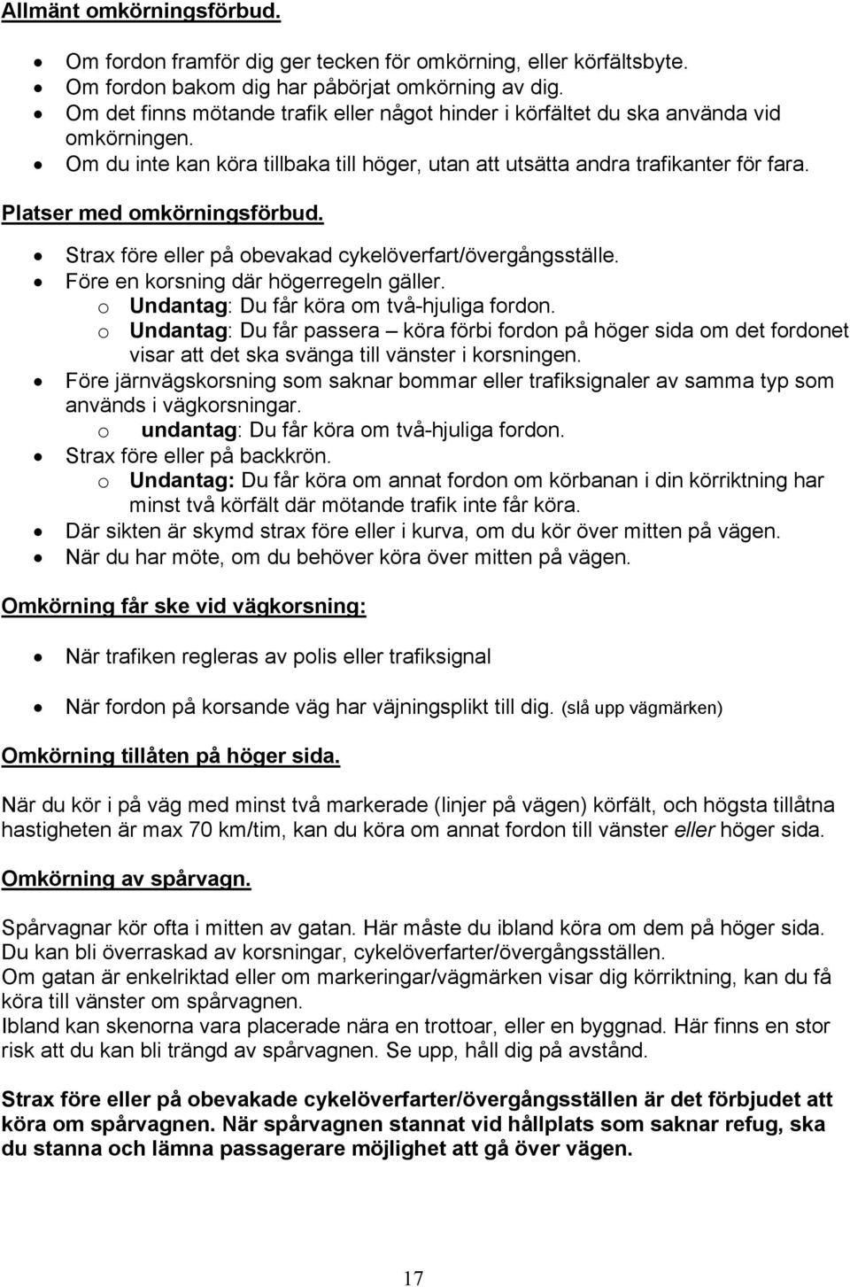 Platser med omkörningsförbud. Strax före eller på obevakad cykelöverfart/övergångsställe. Före en korsning där högerregeln gäller. o Undantag: Du får köra om två-hjuliga fordon.