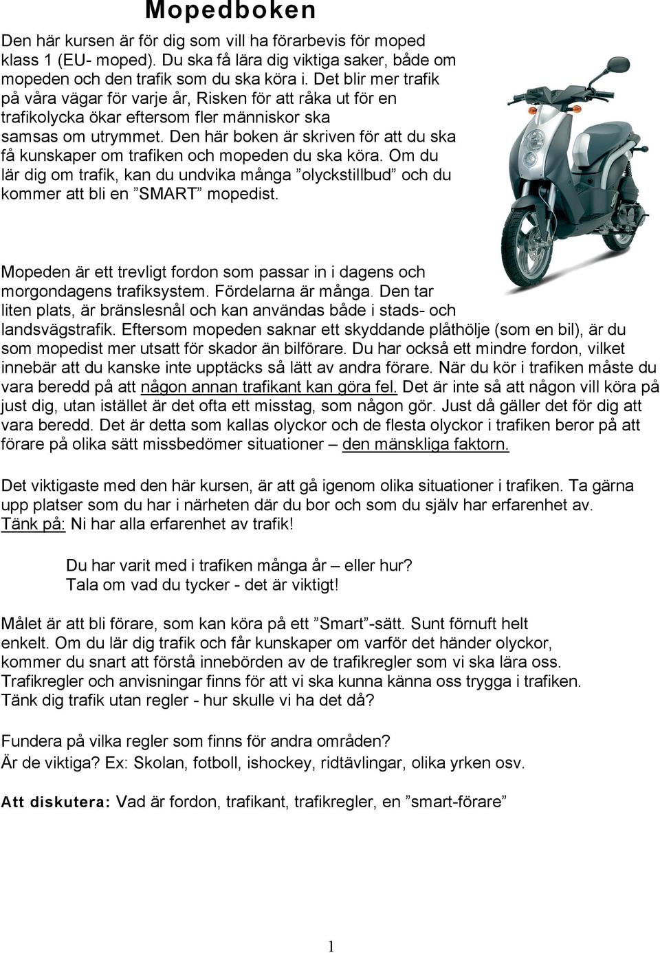 Den här boken är skriven för att du ska få kunskaper om trafiken och mopeden du ska köra. Om du lär dig om trafik, kan du undvika många olyckstillbud och du kommer att bli en SMART mopedist.