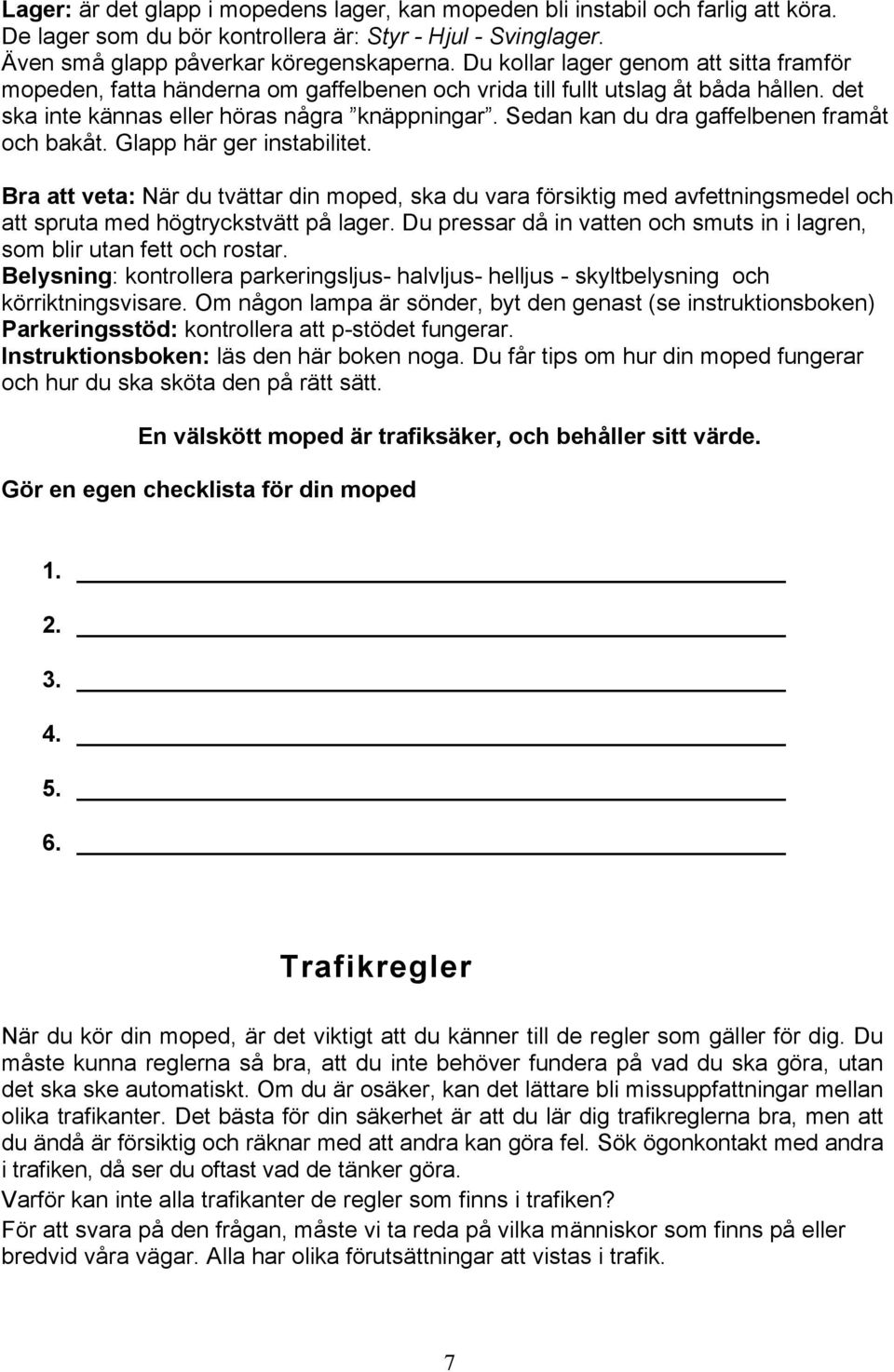 Sedan kan du dra gaffelbenen framåt och bakåt. Glapp här ger instabilitet.