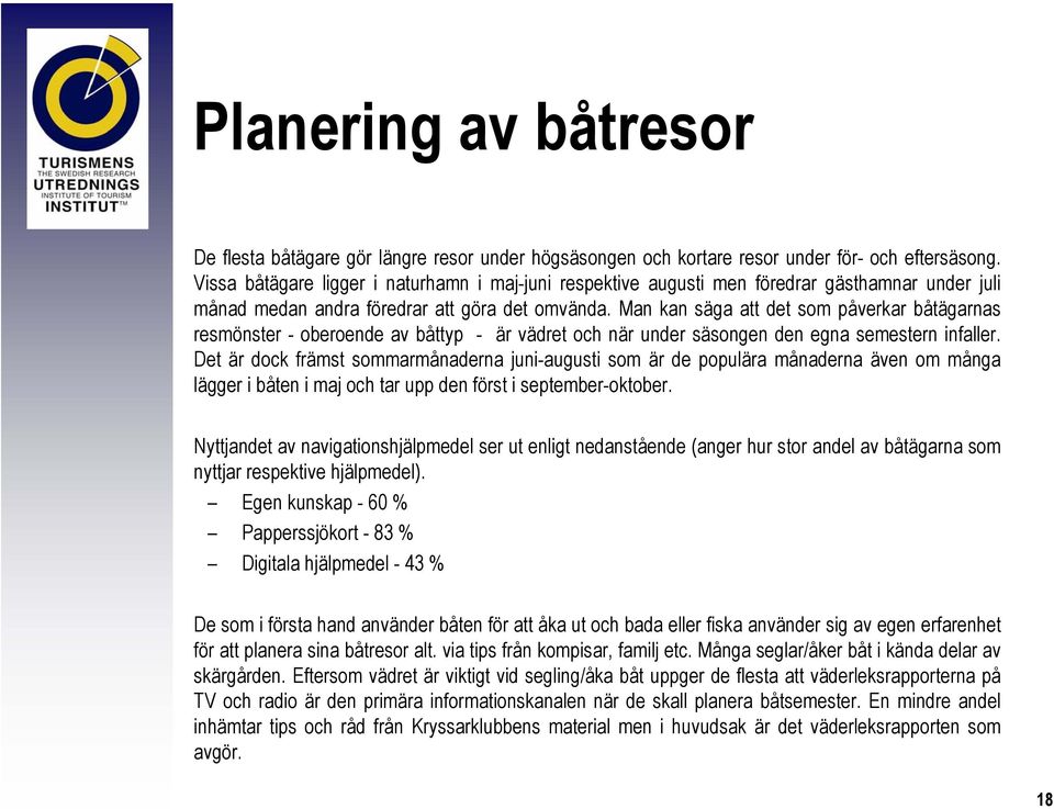 Man kan säga att det som påverkar båtägarnas resmönster - oberoende av båttyp - är vädret och när under säsongen den egna semestern infaller.