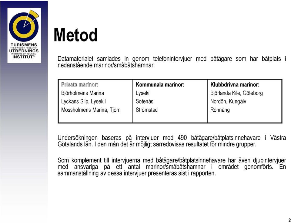 intervjuer med 490 båtägare/båtplatsinnehavare i Västra Götalands län. I den mån det är möjligt särredovisas resultatet för mindre grupper.