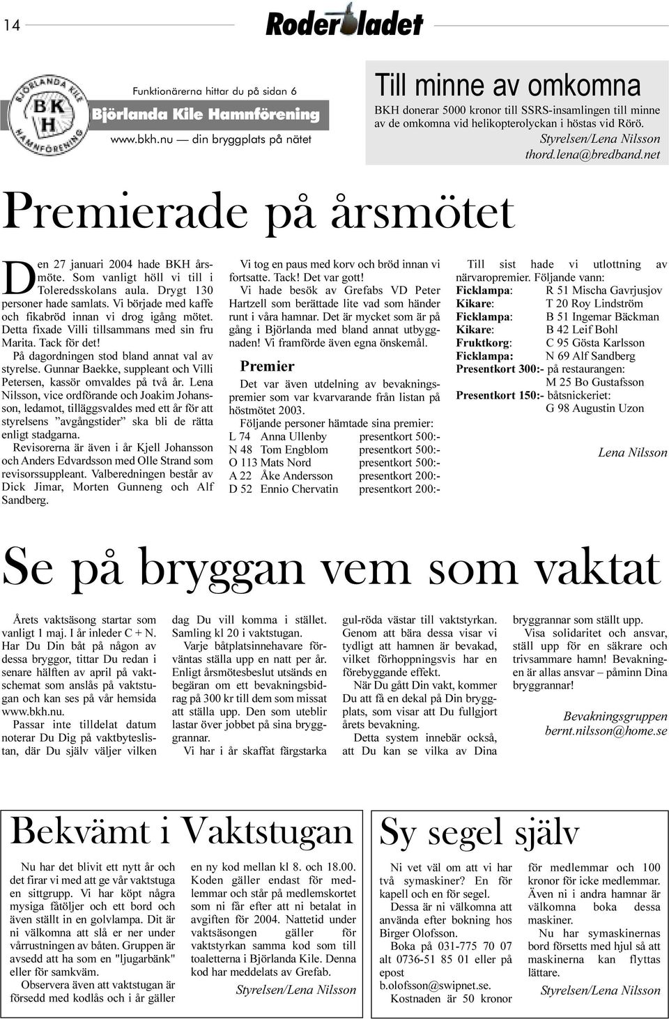 lena@bredband.net Premierade på årsmötet Den 27 januari 2004 hade BKH årsmöte. Som vanligt höll vi till i Toleredsskolans aula. Drygt 130 personer hade samlats.