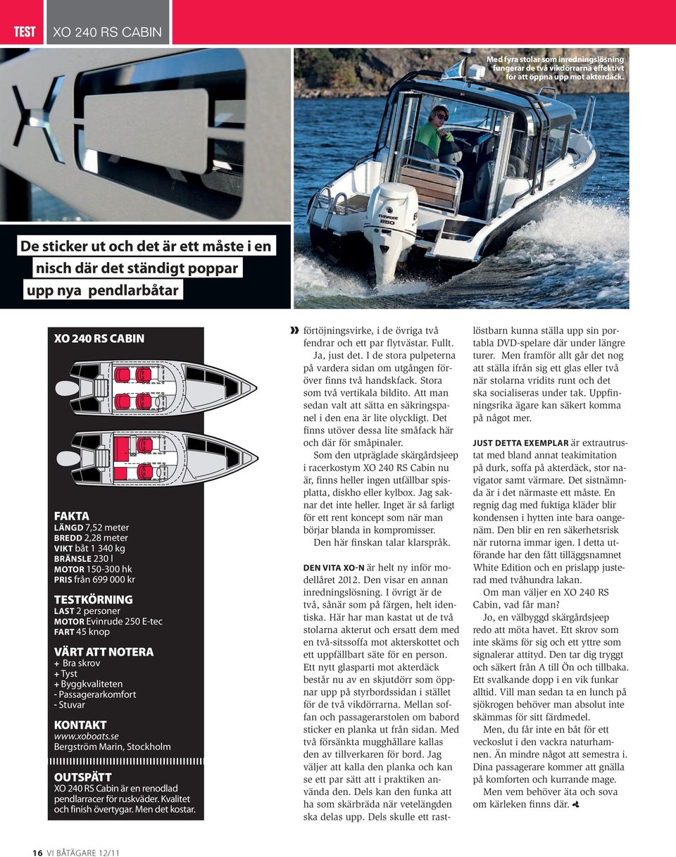 Pris från 699 000 kr Testkörning Last 2 personer Motor Evinrude 250 E-tec Fart 45 knop Värt att notera + Bra skrov + Tyst + Byggkvaliteten - Passagerarkomfort - Stuvar Kontakt www.xoboats.