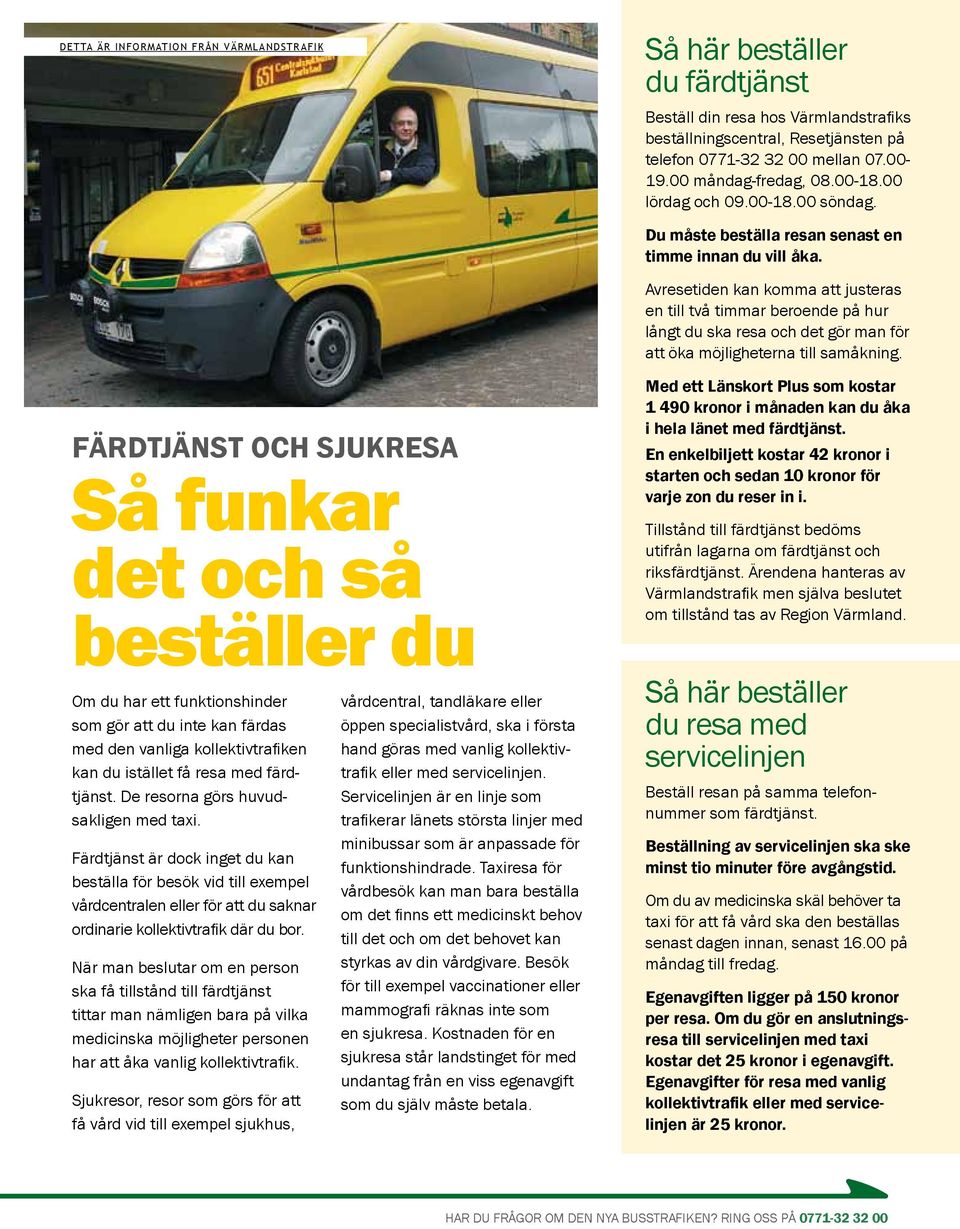 de resorna görs huvudsakligen med taxi. Färdtjänst är dock inget du kan beställa för besök vid till exempelvårdcentralen eller för att du saknarordinarie kollektivtrafik där du bor.