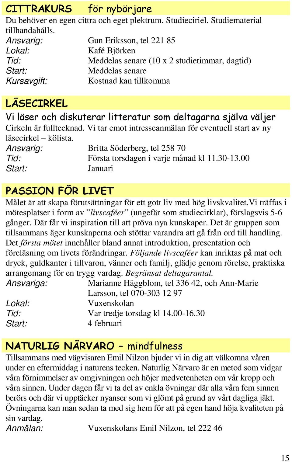 deltagarna själva väljer Cirkeln är fulltecknad. Vi tar emot intresseanmälan för eventuell start av ny läsecirkel kölista. Ansvarig: Britta Söderberg, tel 258 70 Första torsdagen i varje månad kl 11.