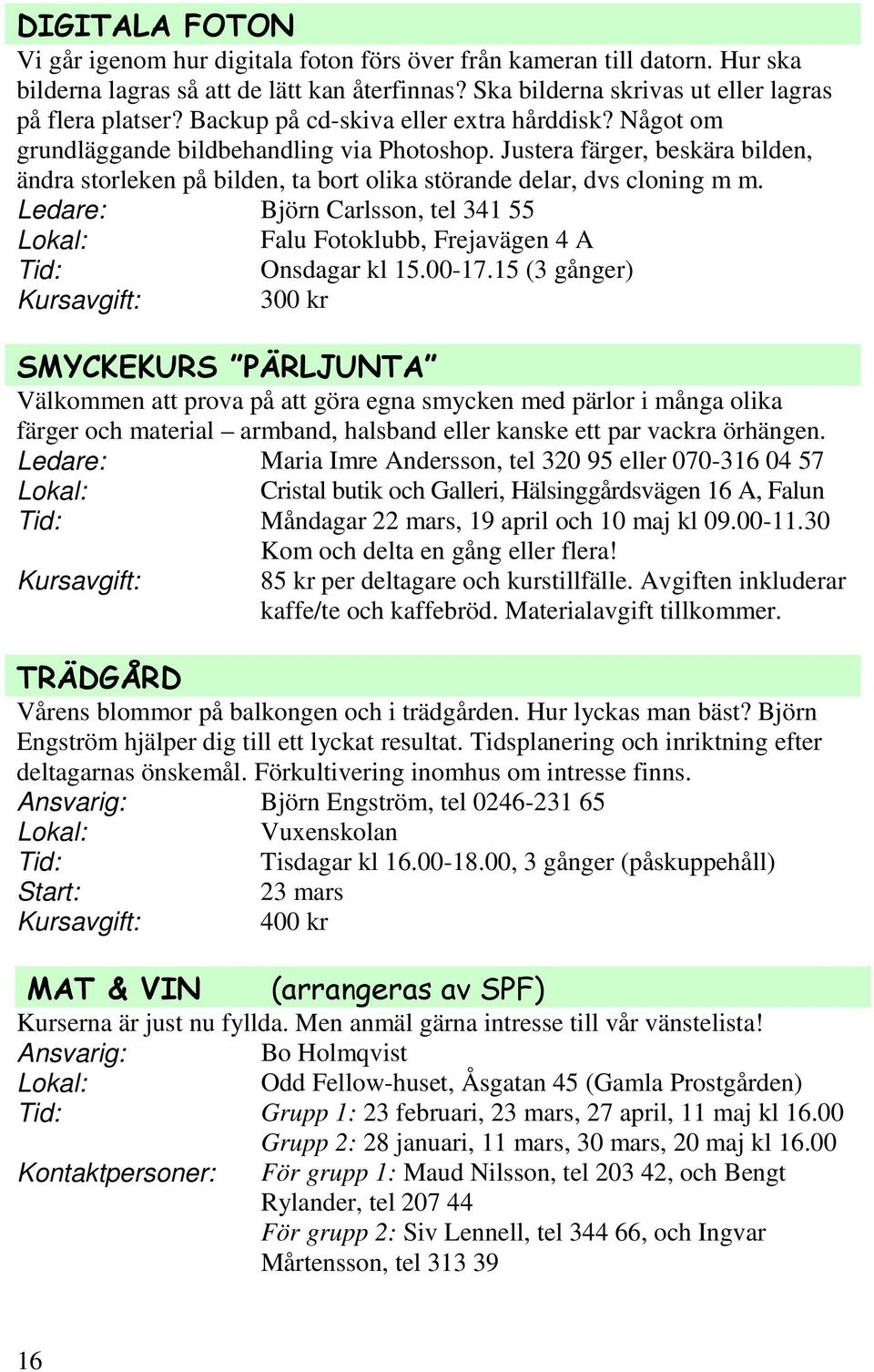 Ledare: Björn Carlsson, tel 341 55 Falu Fotoklubb, Frejavägen 4 A Onsdagar kl 15.00-17.