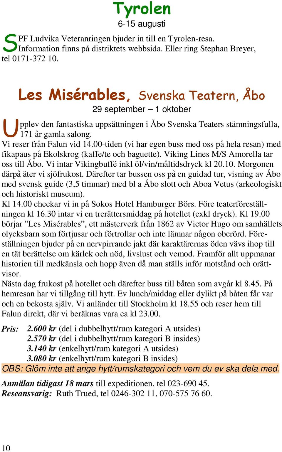 00-tiden (vi har egen buss med oss på hela resan) med fikapaus på Ekolskrog (kaffe/te och baguette). Viking Lines M/S Amorella tar oss till Åbo. Vi intar Vikingbuffé inkl öl/vin/måltidsdryck kl 20.10.