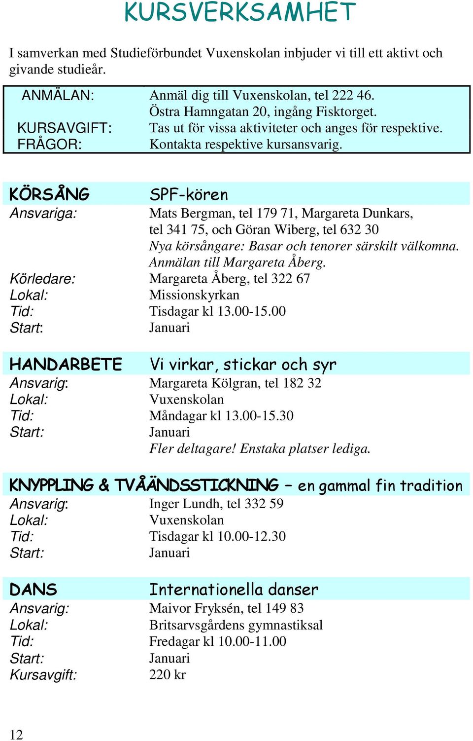 KÖRSÅNG SPF-kören Ansvariga: Mats Bergman, tel 179 71, Margareta Dunkars, tel 341 75, och Göran Wiberg, tel 632 30 Nya körsångare: Basar och tenorer särskilt välkomna. Anmälan till Margareta Åberg.