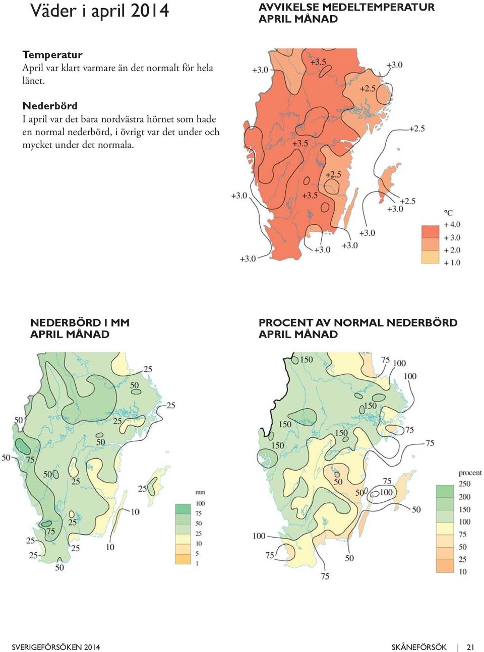 Nederbörd I april var det bara nordvästra hörnet som hade en normal nederbörd, i