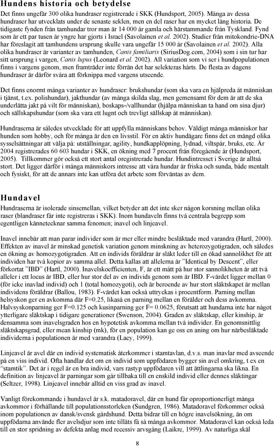 De tidigaste fynden från tamhundar tror man är 14 000 år gamla och härstammande från Tyskland. Fynd som är ett par tusen år yngre har gjorts i Israel (Savolainen et al. 2002).