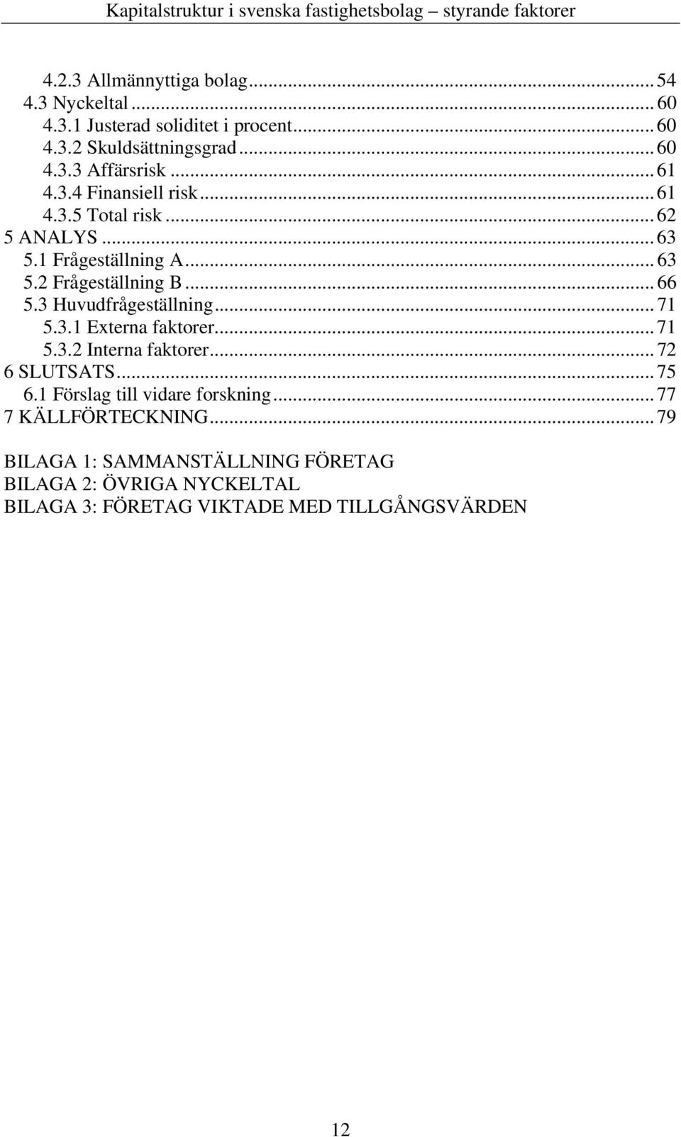 3 Huvudfrågeställning... 71 5.3.1 Externa faktorer... 71 5.3.2 Interna faktorer... 72 6 SLUTSATS... 75 6.1 Förslag till vidare forskning.