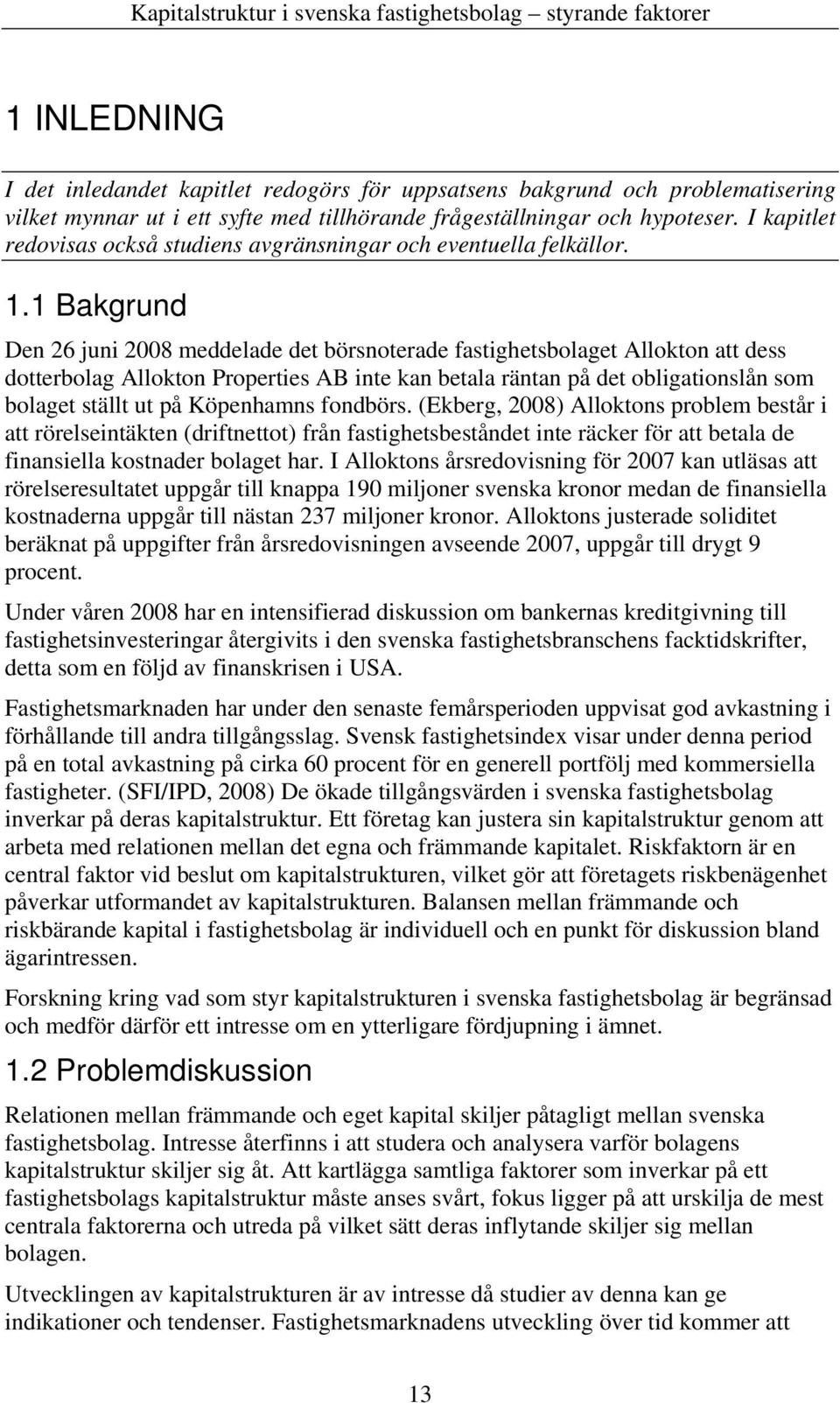 1 Bakgrund Den 26 juni 2008 meddelade det börsnoterade fastighetsbolaget Allokton att dess dotterbolag Allokton Properties AB inte kan betala räntan på det obligationslån som bolaget ställt ut på