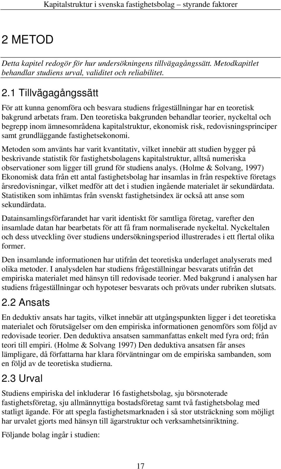 Den teoretiska bakgrunden behandlar teorier, nyckeltal och begrepp inom ämnesområdena kapitalstruktur, ekonomisk risk, redovisningsprinciper samt grundläggande fastighetsekonomi.