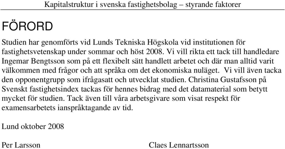 Vi vill rikta ett tack till handledare Ingemar Bengtsson som på ett flexibelt sätt handlett arbetet och där man alltid varit välkommen med frågor och att språka om det ekonomiska