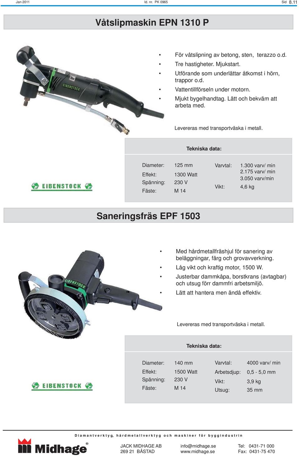 050 varv/min 4,6 kg Saneringsfräs EPF 1503 Med hårdmetallfräshjul för sanering av beläggningar, färg och grovavverkning. Låg vikt och kraftig motor, 1500 W.