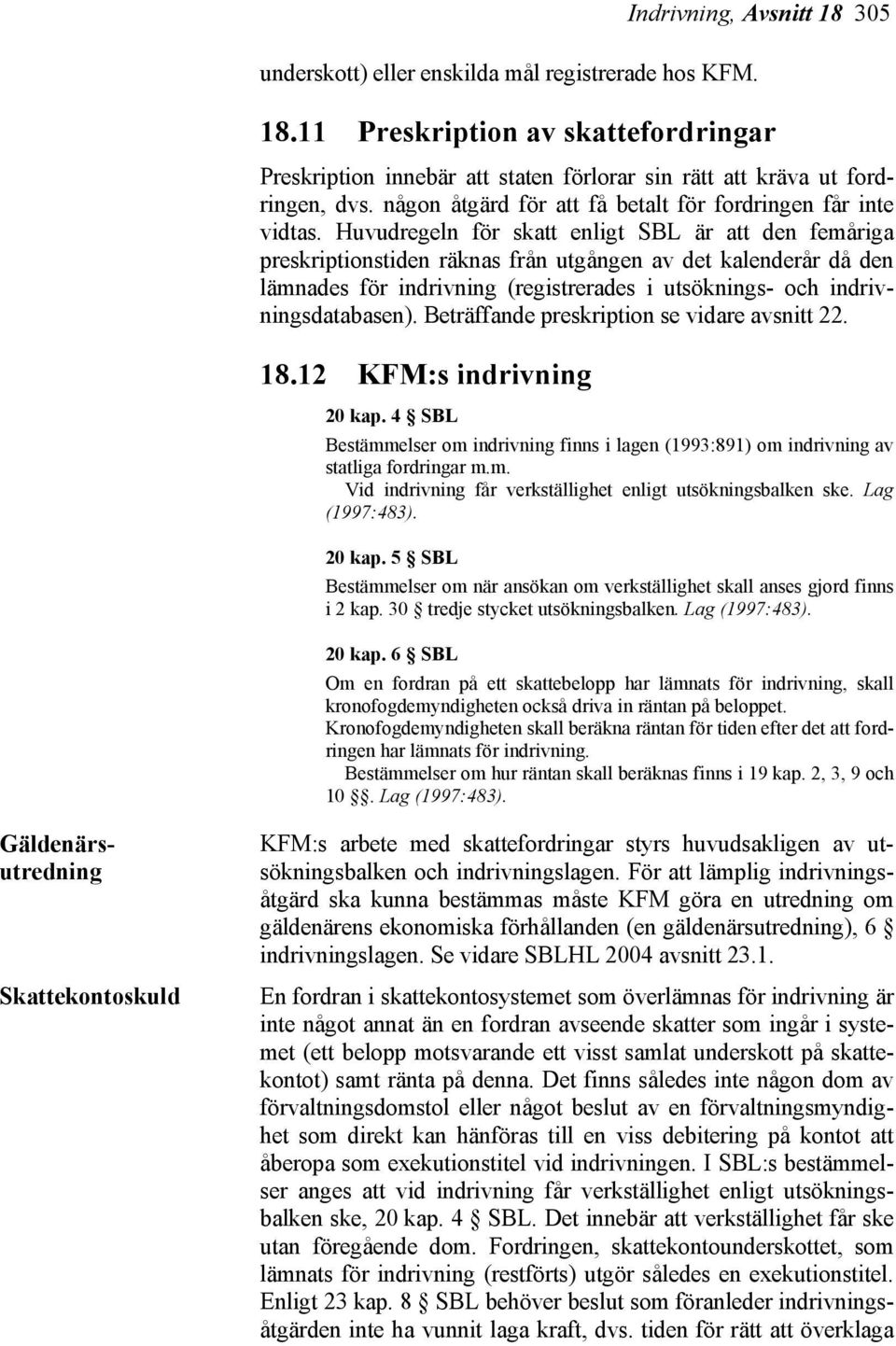 Huvudregeln för skatt enligt SBL är att den femåriga preskriptionstiden räknas från utgången av det kalenderår då den lämnades för indrivning (registrerades i utsöknings- och indrivningsdatabasen).