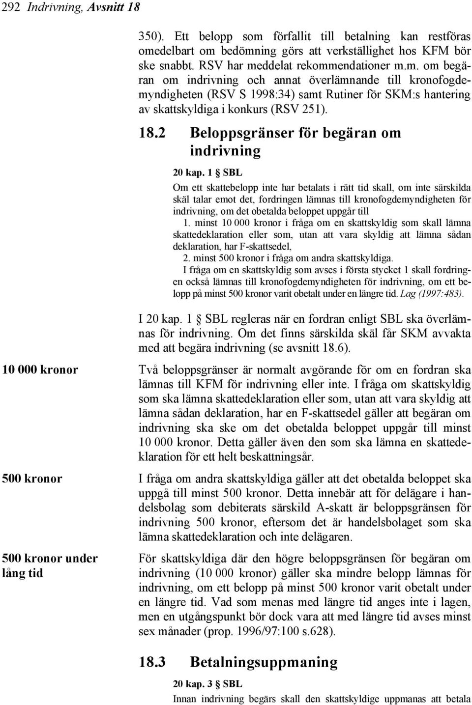 delbart om bedömning görs att verkställighet hos KFM bör ske snabbt. RSV har meddelat rekommendationer m.m. om begäran om indrivning och annat överlämnande till kronofogdemyndigheten (RSV S 1998:34) samt Rutiner för SKM:s hantering av skattskyldiga i konkurs (RSV 251).