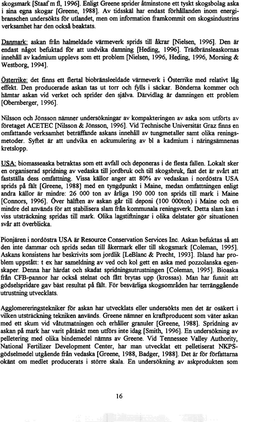 Danmark: askan från halmeldade värmeverk sprids till åkrar [Nielsen, 1996]. Den är endast något befuktad för att undvika damning [Heding, 1996].