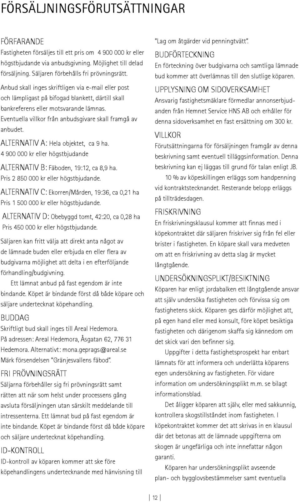 Eventuella villkor från anbudsgivare skall framgå av anbudet. ALTERNATIV A: Hela objektet, ca 9 ha. 4 900 000 kr eller högstbjudande ALTERNATIV B: Fäboden, 19:12, ca 8,9 ha.