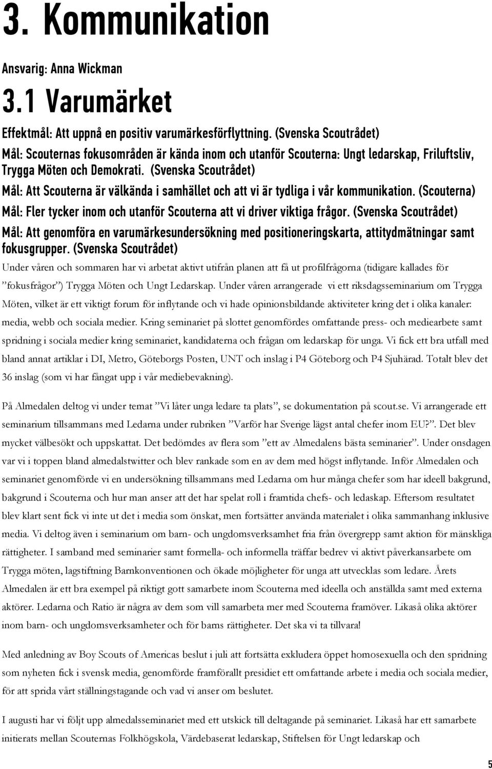 (Svenska Scoutrådet) Mål: Att Scouterna är välkända i samhället och att vi är tydliga i vår kommunikation. (Scouterna) Mål: Fler tycker inom och utanför Scouterna att vi driver viktiga frågor.