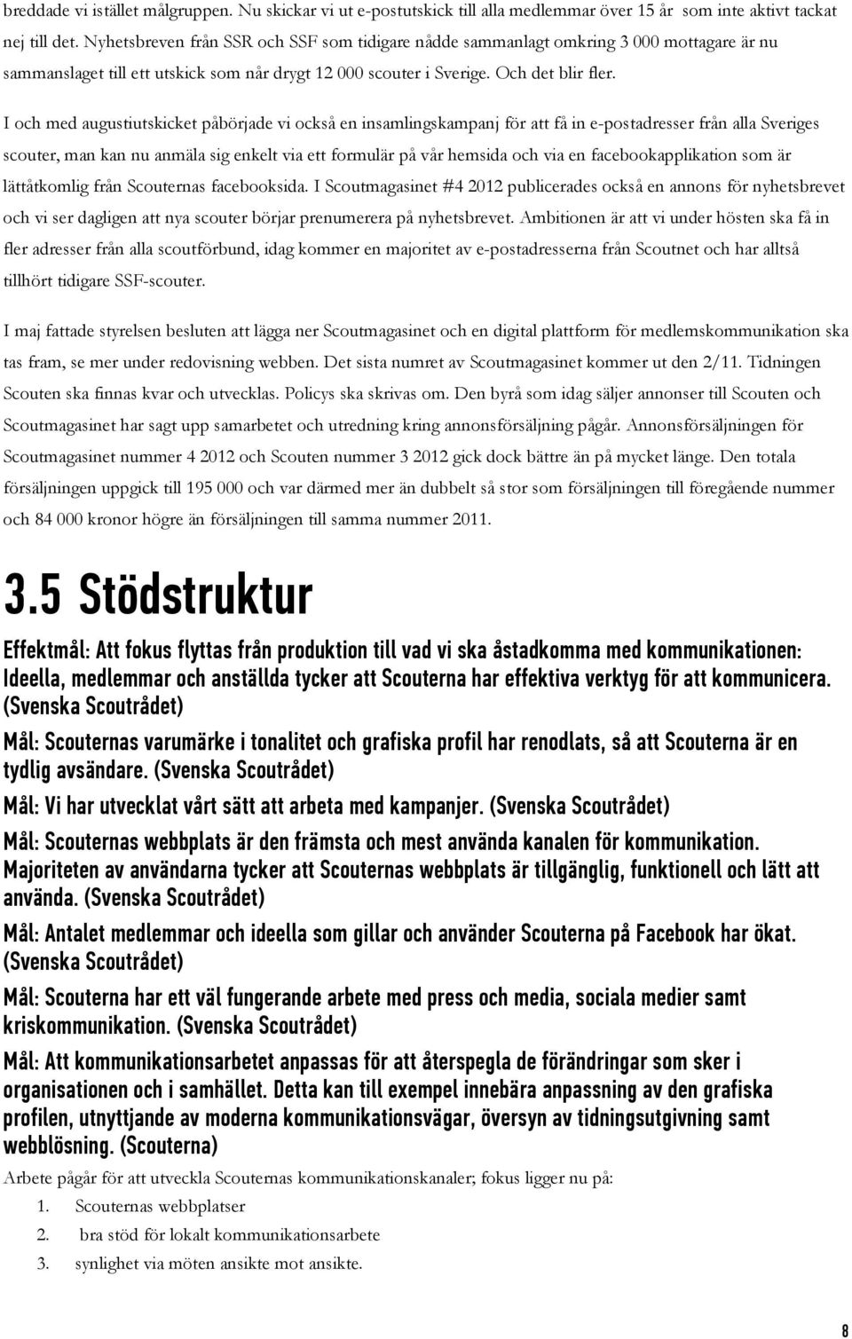 I och med augustiutskicket påbörjade vi också en insamlingskampanj för att få in e-postadresser från alla Sveriges scouter, man kan nu anmäla sig enkelt via ett formulär på vår hemsida och via en