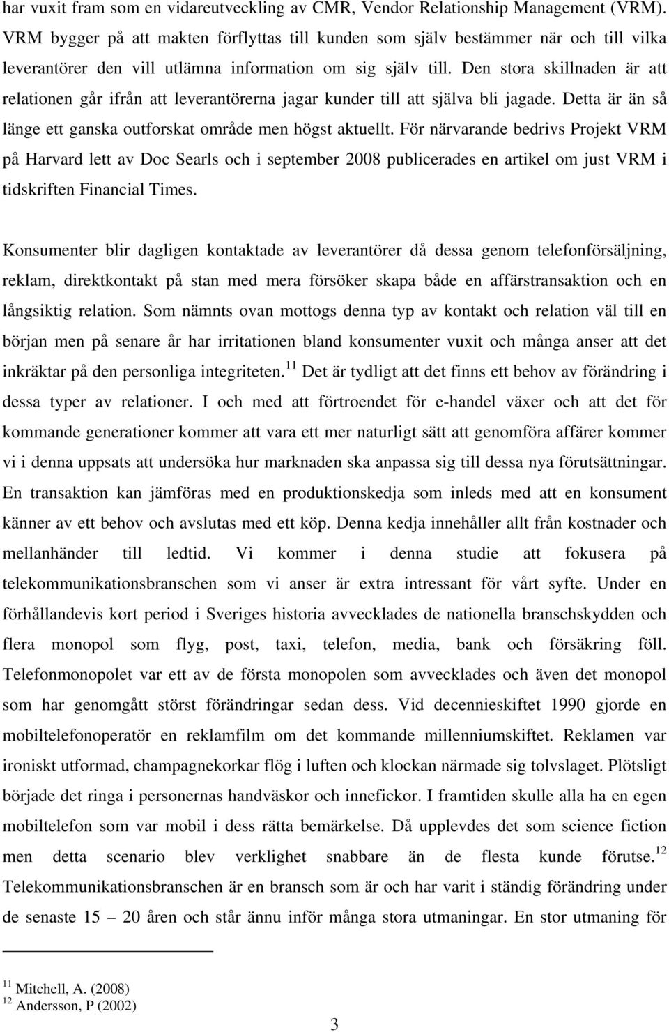 Den stora skillnaden är att relationen går ifrån att leverantörerna jagar kunder till att själva bli jagade. Detta är än så länge ett ganska outforskat område men högst aktuellt.