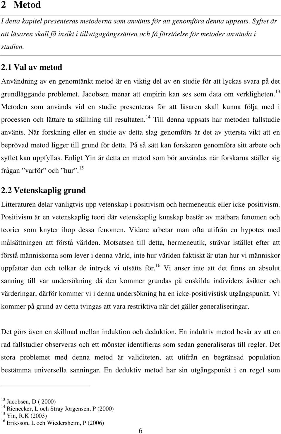 13 Metoden som används vid en studie presenteras för att läsaren skall kunna följa med i processen och lättare ta ställning till resultaten. 14 Till denna uppsats har metoden fallstudie använts.