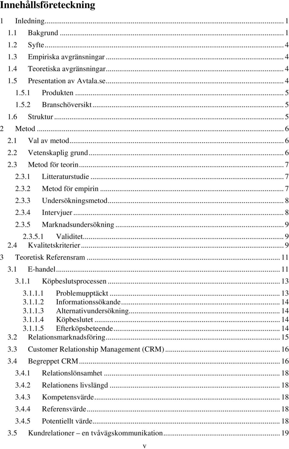 3.4 Intervjuer... 8 2.3.5 Marknadsundersökning... 9 2.3.5.1 Validitet... 9 2.4 Kvalitetskriterier...9 3 Teoretisk Referensram... 11 3.1 E-handel... 11 3.1.1 Köpbeslutsprocessen... 13 3.1.1.1 Problemupptäckt.