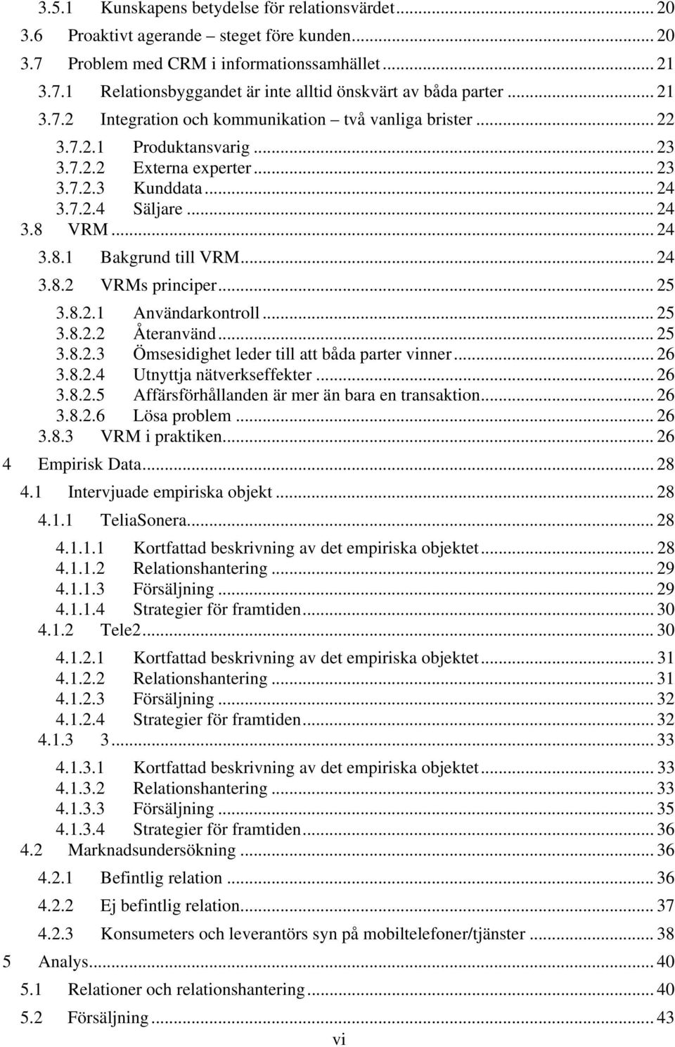 .. 24 3.8.2 VRMs principer... 25 3.8.2.1 Användarkontroll... 25 3.8.2.2 Återanvänd... 25 3.8.2.3 Ömsesidighet leder till att båda parter vinner... 26 3.8.2.4 Utnyttja nätverkseffekter... 26 3.8.2.5 Affärsförhållanden är mer än bara en transaktion.