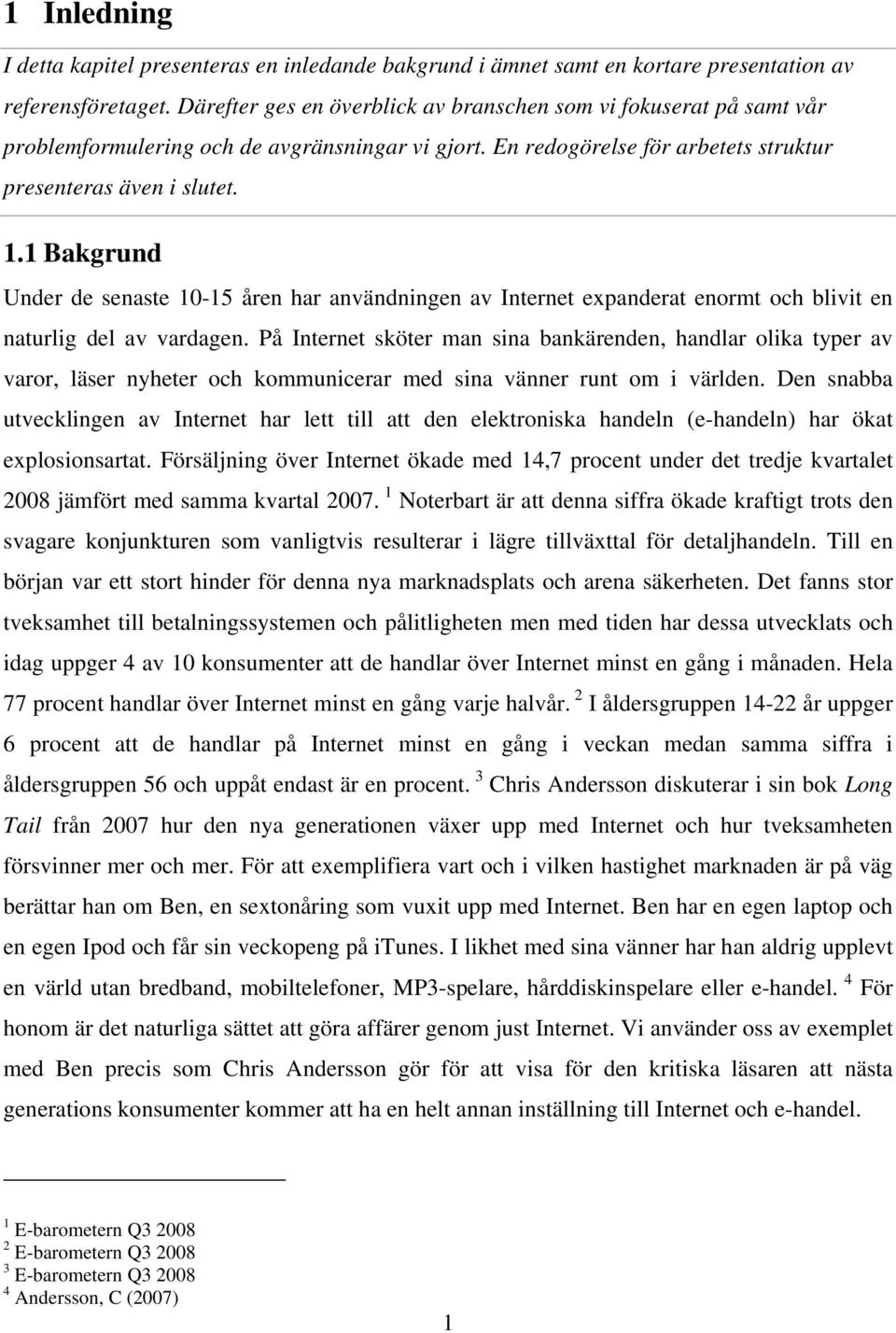 1 Bakgrund Under de senaste 10-15 åren har användningen av Internet expanderat enormt och blivit en naturlig del av vardagen.