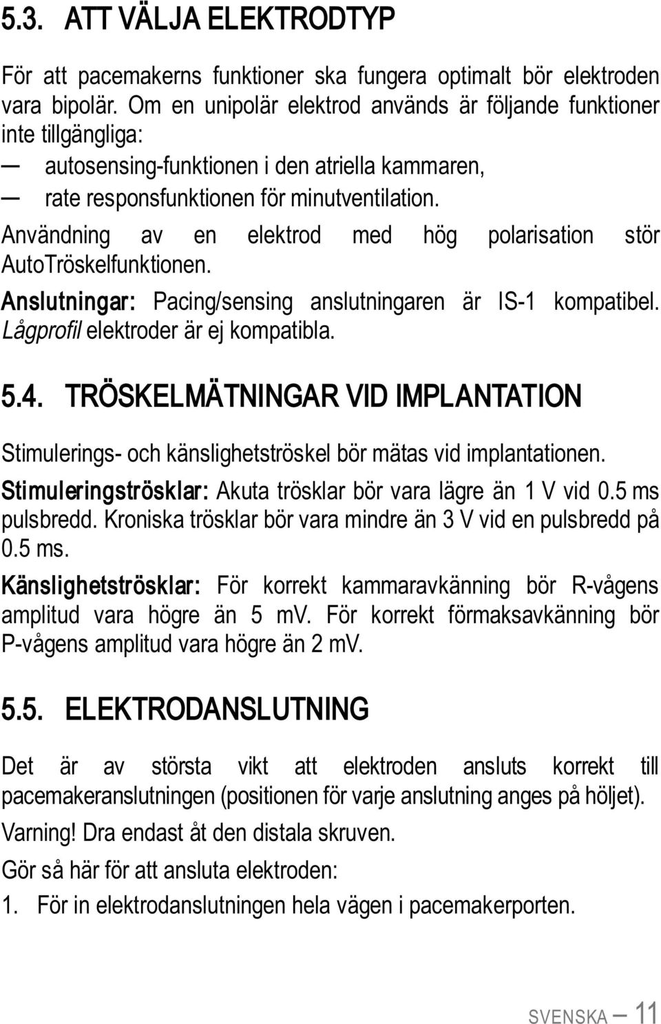 Användning av en elektrod med hög polarisation stör AutoTröskelfunktionen. Anslutningar: Pacing/sensing anslutningaren är IS-1 kompatibel. Lågprofil elektroder är ej kompatibla. 5.4.