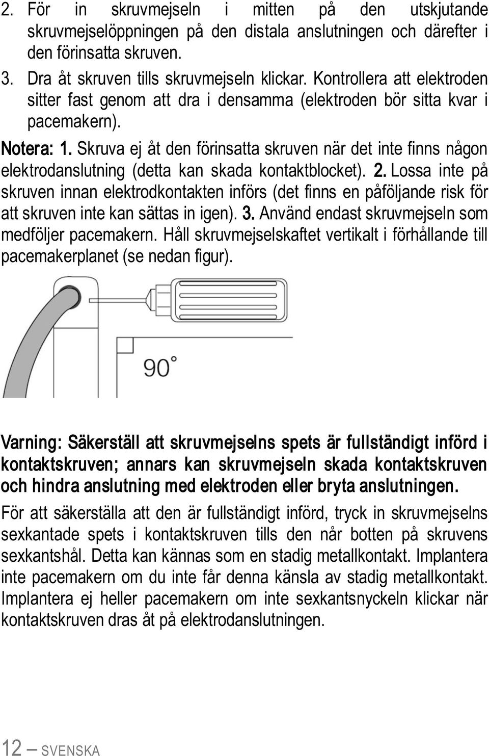 Skruva ej åt den förinsatta skruven när det inte finns någon elektrodanslutning (detta kan skada kontaktblocket). 2.